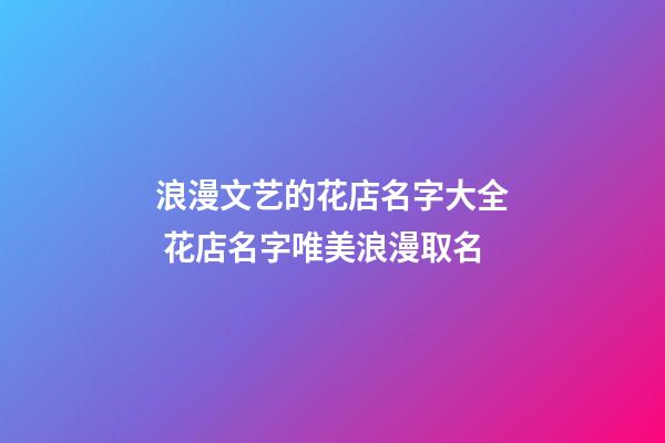 浪漫文艺的花店名字大全 花店名字唯美浪漫取名